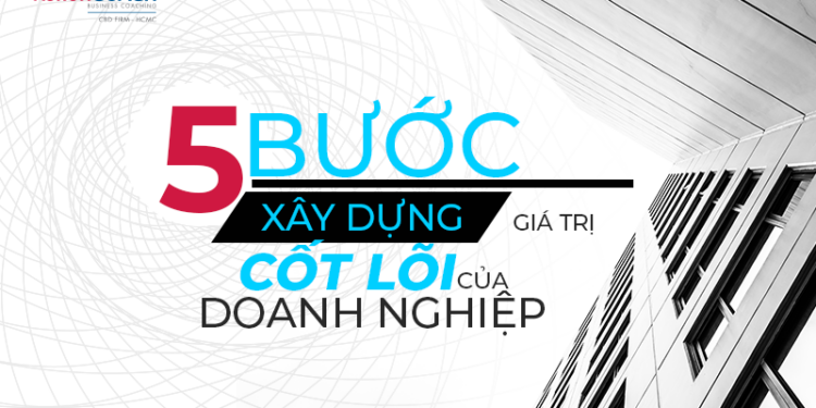 Cách xây dựng giá trị cốt lõi của doanh nghiệp