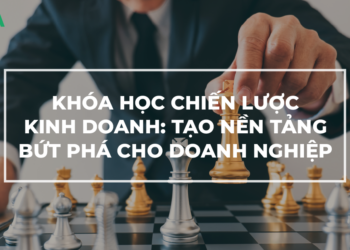 Chiến lược kinh doanh là gì? Tại sao phải học chiến lược
