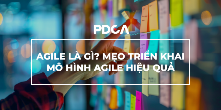 Agile là gì? Mẹo triển khai mô hình Agile hiệu quả