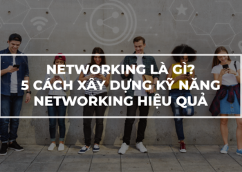 Networking là gì? Giới thiệu 5 kỹ năng Networking