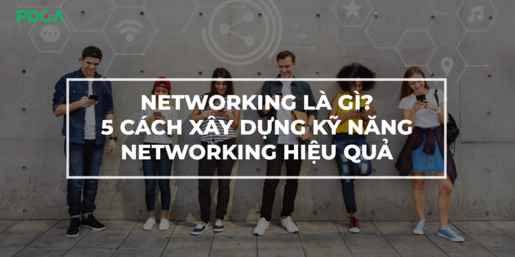 Networking là gì? Giới thiệu 5 kỹ năng Networking
