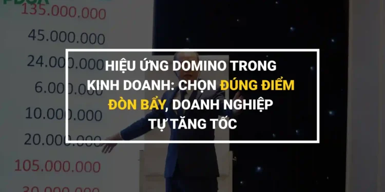 Hiệu ứng domino chiến lược tạo thay đổi mạnh mẽ trong doanh nghiệp