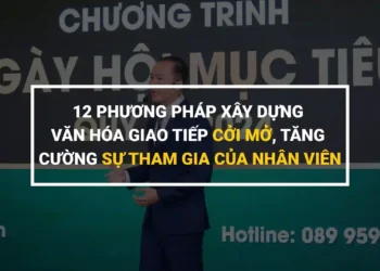 12 Phương Pháp Xây Dựng Văn Hóa Giao Tiếp Cởi Mở, Tăng Cường Sự Tham Gia Của Nhân Viên
