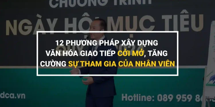 12 Phương Pháp Xây Dựng Văn Hóa Giao Tiếp Cởi Mở, Tăng Cường Sự Tham Gia Của Nhân Viên