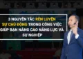 3 NGUYÊN TẮC RÈN LUYỆN SỰ CHỦ ĐỘNG TRONG CÔNG VIỆC GIÚP BẠN NÂNG CAO NĂNG LỰC VÀ SỰ NGHIỆP