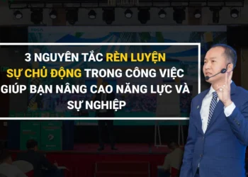 3 NGUYÊN TẮC RÈN LUYỆN SỰ CHỦ ĐỘNG TRONG CÔNG VIỆC GIÚP BẠN NÂNG CAO NĂNG LỰC VÀ SỰ NGHIỆP