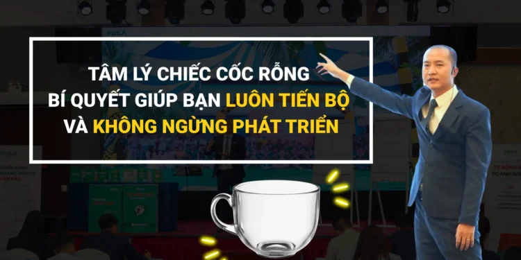 Tư duy chiếc cốc rỗng – nền tảng của sự trưởng thành và tiến bộ không ngừng