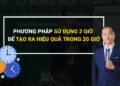 Phương pháp sử dụng 2 giờ để tạo ra hiệu quả trong 20 giờ
