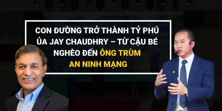 Con đường trở thành tỷ phú công nghệ của Jay Chaudhry