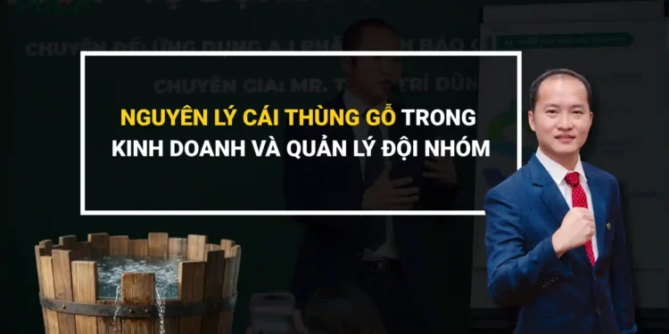 Nguyên lý thùng gỗ trong kinh doanh và quản lý đội nhóm